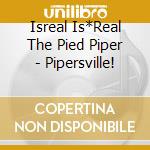 Isreal Is*Real The Pied Piper - Pipersville! cd