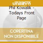 Phil Kowalik - Todays Front Page cd