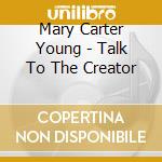 Mary Carter Young - Talk To The Creator cd musicale di Mary Carter Young
