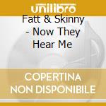 Fatt & Skinny - Now They Hear Me cd