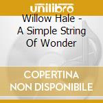 Willow Hale - A Simple String Of Wonder cd musicale di Willow Hale