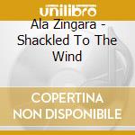 Ala Zingara - Shackled To The Wind cd musicale di Ala Zingara