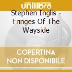 Stephen Inglis - Fringes Of The Wayside cd