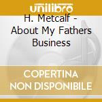 H. Metcalf - About My Fathers Business cd