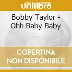 Bobby Taylor - Ohh Baby Baby cd musicale di Bobby Taylor