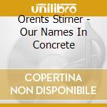 Orents Stirner - Our Names In Concrete cd