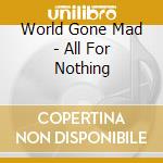 World Gone Mad - All For Nothing cd musicale di World Gone Mad