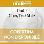 Bait - Cain/Dis/Able cd