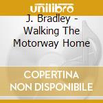 J. Bradley - Walking The Motorway Home cd