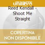 Reed Kendall - Shoot Me Straight cd