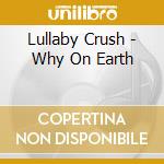 Lullaby Crush - Why On Earth cd musicale di Lullaby Crush