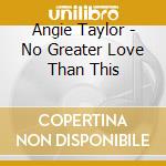 Angie Taylor - No Greater Love Than This cd