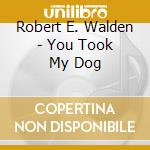 Robert E. Walden - You Took My Dog cd