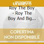 Roy The Boy - Roy The Boy And Big Weird cd
