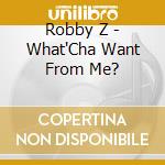 Robby Z - What'Cha Want From Me? cd