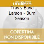 Travis Band Larson - Burn Season cd