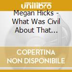 Megan Hicks - What Was Civil About That War... cd musicale di Megan Hicks