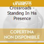 Crossroads - Standing In His Presence cd musicale di Crossroads