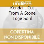 Kendal - Cut From A Stone Edge Soul cd