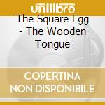 The Square Egg - The Wooden Tongue cd