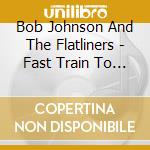 Bob Johnson And The Flatliners - Fast Train To Nowhere cd
