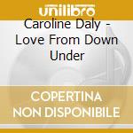 Caroline Daly - Love From Down Under cd musicale di Caroline Daly