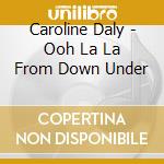 Caroline Daly - Ooh La La From Down Under cd musicale di Caroline Daly