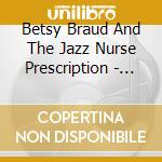 Betsy Braud And The Jazz Nurse Prescription - Just What The Doctor Ordered cd musicale di Betsy Braud And The Jazz Nurse Prescription