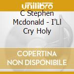 C Stephen Mcdonald - I'Ll Cry Holy cd