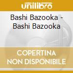 Bashi Bazooka - Bashi Bazooka cd musicale di Bashi Bazooka