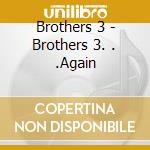 Brothers 3 - Brothers 3. . .Again cd musicale di Brothers 3