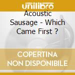 Acoustic Sausage - Which Came First ? cd musicale di Acoustic Sausage