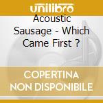 Acoustic Sausage - Which Came First ? cd