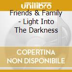 Friends & Family - Light Into The Darkness cd musicale di Friends & Family