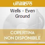 Wells - Even Ground cd