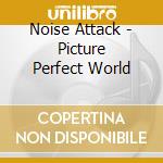 Noise Attack - Picture Perfect World cd musicale di Noise Attack
