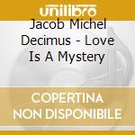 Jacob Michel Decimus - Love Is A Mystery cd musicale di Jacob Michel Decimus