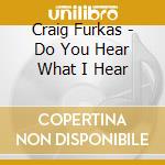 Craig Furkas - Do You Hear What I Hear cd musicale di Craig Furkas