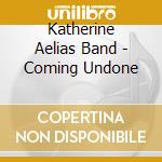 Katherine Aelias Band - Coming Undone cd musicale di Katherine Aelias Band