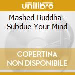 Mashed Buddha - Subdue Your Mind cd