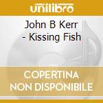 John B Kerr - Kissing Fish cd