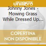 Johnny Jones - Mowing Grass While Dressed Up In A Suit cd