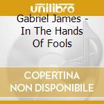 Gabriel James - In The Hands Of Fools cd musicale di Gabriel James
