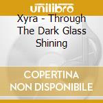 Xyra - Through The Dark Glass Shining cd musicale di Xyra