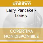 Larry Pancake - Lonely cd