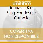 Rennas - Kids Sing For Jesus: Catholic cd musicale di Rennas