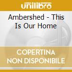 Ambershed - This Is Our Home cd