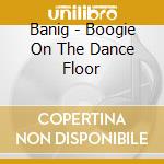 Banig - Boogie On The Dance Floor cd