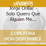 Jorge Orillac - Solo Quiero Que Alguien Me Escuche cd musicale di Jorge Orillac