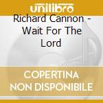 Richard Cannon - Wait For The Lord cd musicale di Richard Cannon